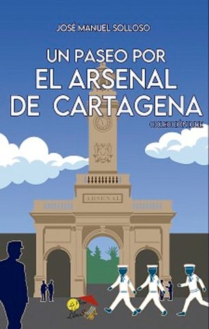 Libro: UN PASEO POR EL ARSENAL DE CARTAGENA. COLECCIÓN ICUE | Autoría: José Manuel Solloso García | Editorial: La Playa De Los Libros | ISBN: 9788412513387